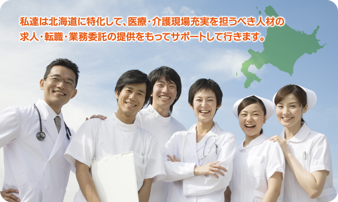私達は、北海道に特化して、医療・介護現場充実を担うべき人材の求人・転職・業務委託の提供をもってサポートして行きます。