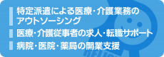 特定派遣による医療・介護業務のアウトソーシング　医療・介護従事者の求人・転職サポート　病院・医院・薬局の開業支援